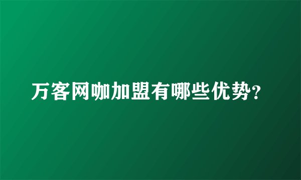 万客网咖加盟有哪些优势？