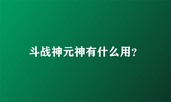 斗战神元神有什么用？