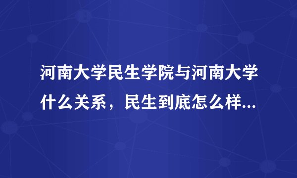 河南大学民生学院与河南大学什么关系，民生到底怎么样，它的考研率怎么样，求客观评价