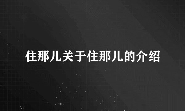 住那儿关于住那儿的介绍