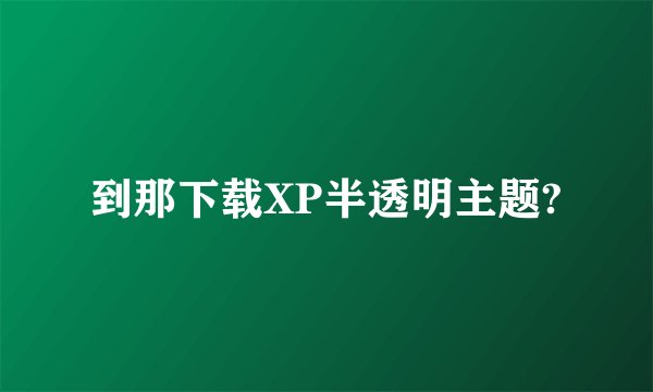 到那下载XP半透明主题?