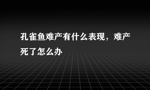 孔雀鱼难产有什么表现,难产死了怎么办