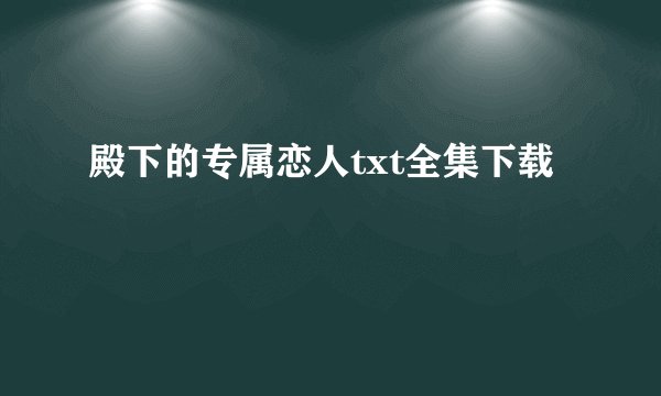 殿下的专属恋人txt全集下载