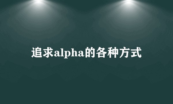 追求alpha的各种方式