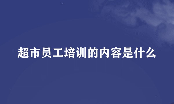 超市员工培训的内容是什么