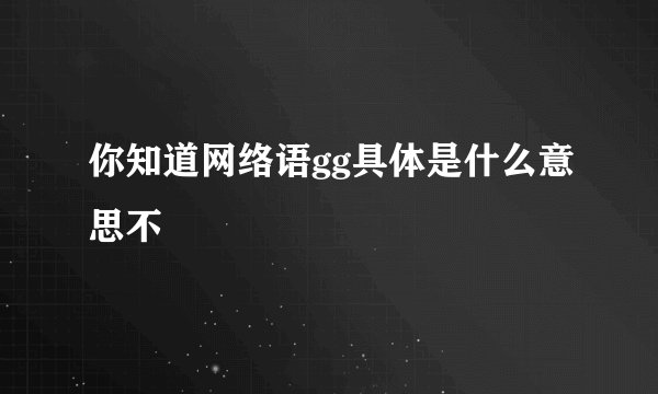 你知道网络语gg具体是什么意思不