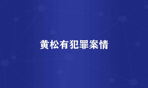 黄松有犯罪案情