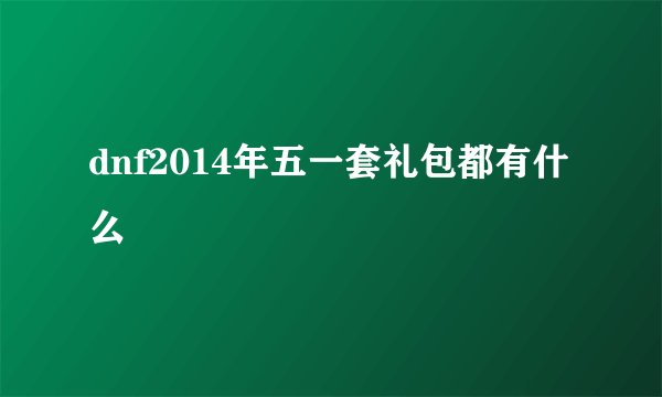 dnf2014年五一套礼包都有什么