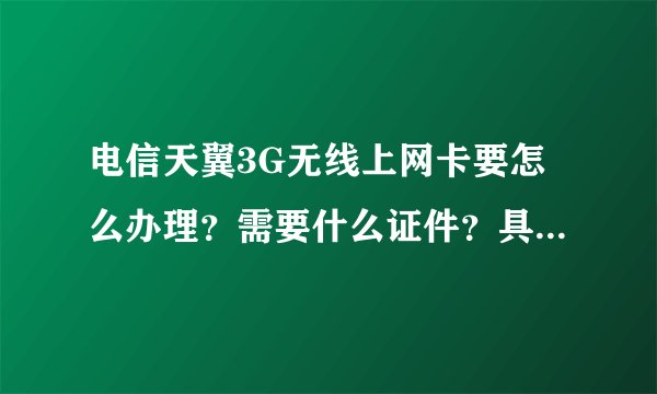 电信天翼3G无线上网卡要怎么办理？需要什么证件？具体步骤？
