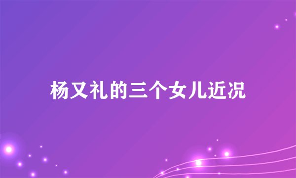 杨又礼的三个女儿近况