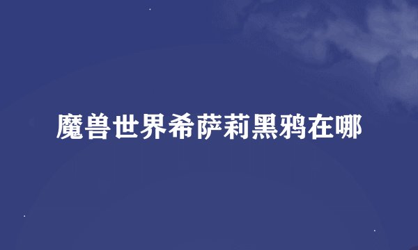 魔兽世界希萨莉黑鸦在哪