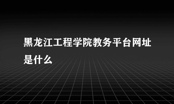 黑龙江工程学院教务平台网址是什么
