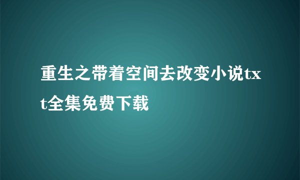 重生之带着空间去改变小说txt全集免费下载