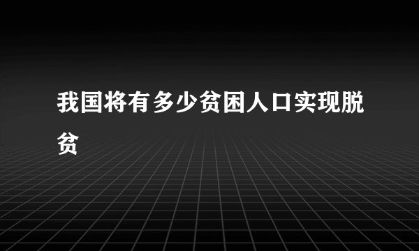我国将有多少贫困人口实现脱贫