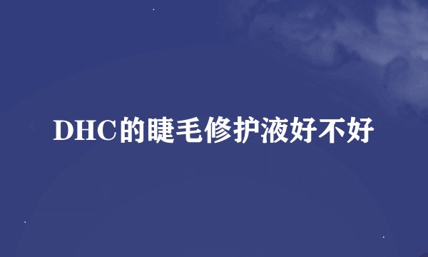 DHC的睫毛修护液好不好
