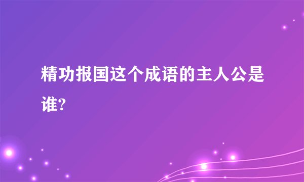 精功报国这个成语的主人公是谁?