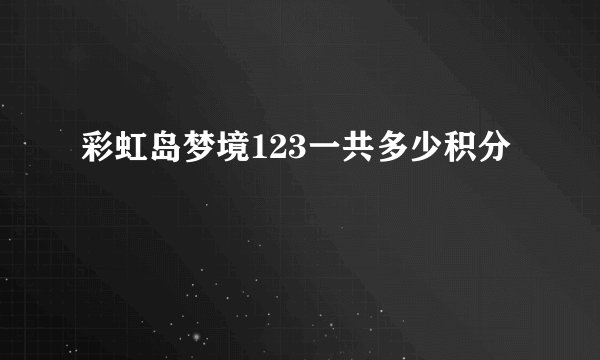 彩虹岛梦境123一共多少积分