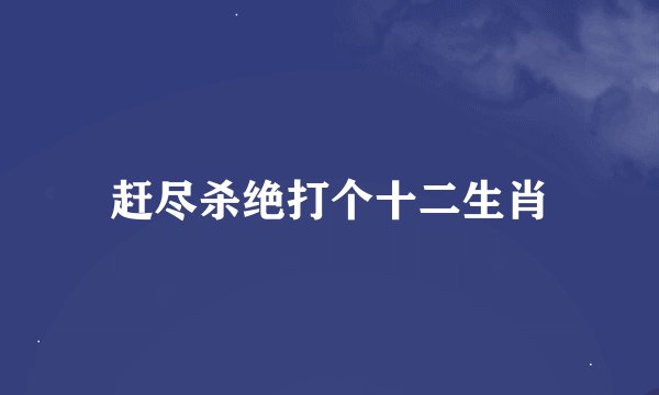 赶尽杀绝打个十二生肖