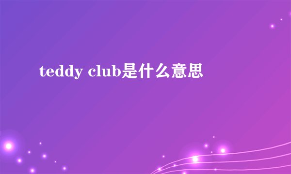 teddy club是什么意思