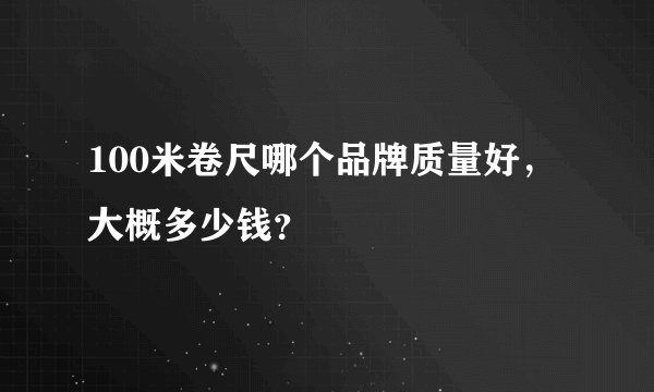 100米卷尺哪个品牌质量好，大概多少钱？