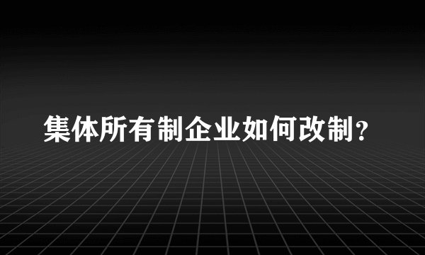 集体所有制企业如何改制？