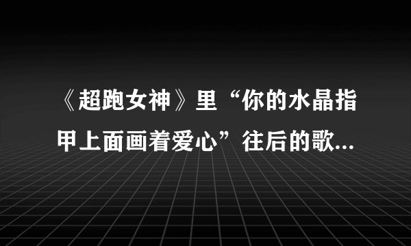 《超跑女神》里“你的水晶指甲上面画着爱心”往后的歌词是什么？