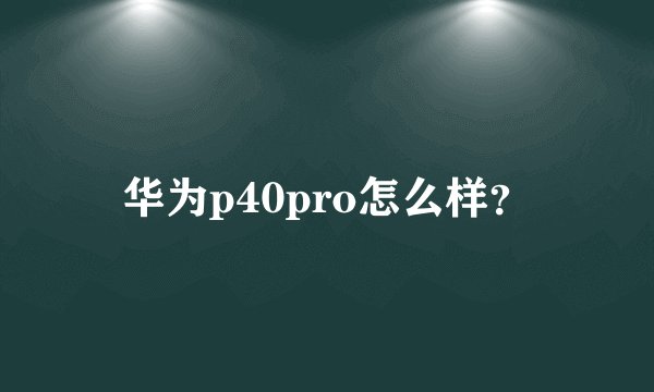 华为p40pro怎么样？