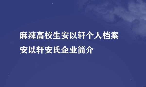 麻辣高校生安以轩个人档案 安以轩安氏企业简介
