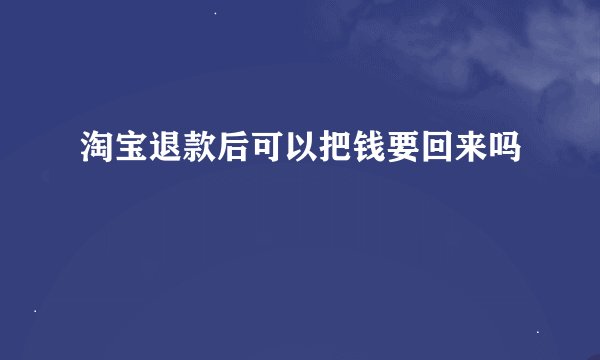 淘宝退款后可以把钱要回来吗