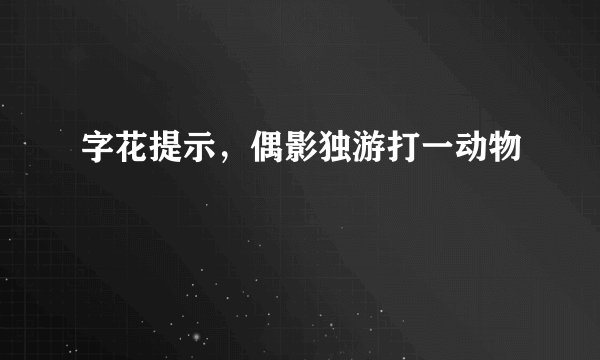 字花提示，偶影独游打一动物
