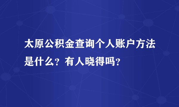 太原公积金查询个人账户方法是什么？有人晓得吗？