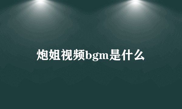 炮姐视频bgm是什么