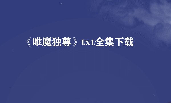 《唯魔独尊》txt全集下载