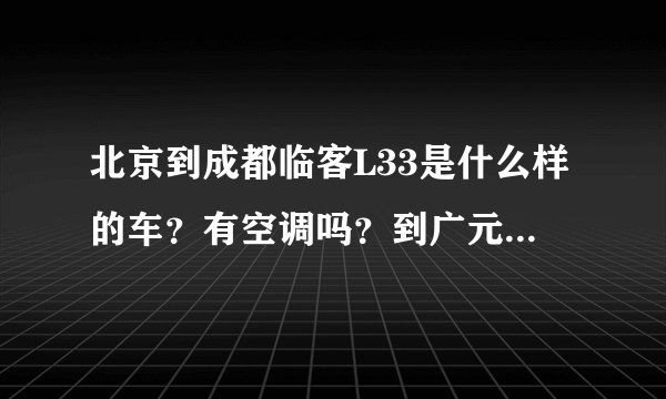 北京到成都临客L33是什么样的车？有空调吗？到广元要多少时间？