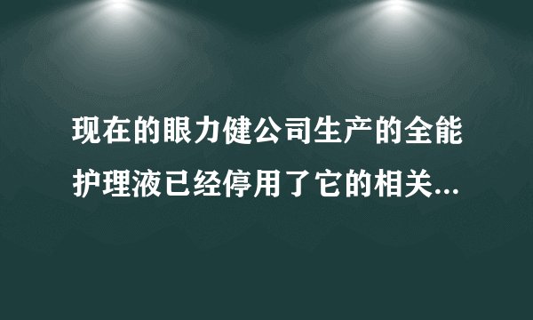 现在的眼力健公司生产的全能护理液已经停用了它的相关产品全能百利冷隐形眼镜护理润眼液可以用吗 ？