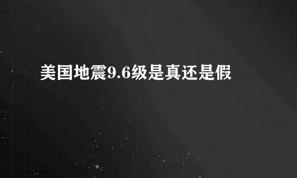 美国地震9.6级是真还是假