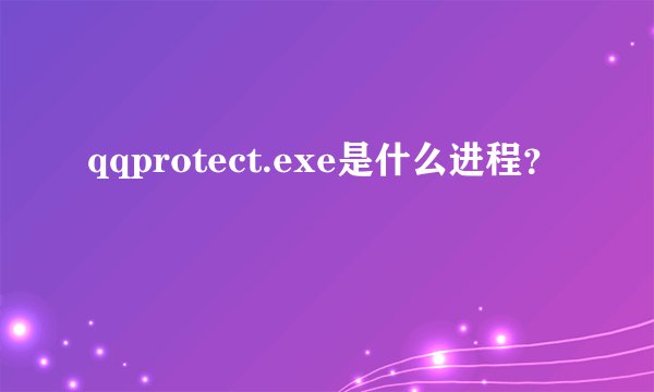qqprotect.exe是什么进程？