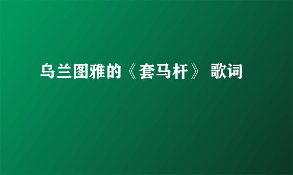 乌兰图雅的《套马杆》 歌词