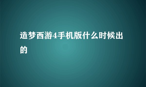 造梦西游4手机版什么时候出的