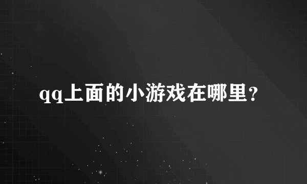 qq上面的小游戏在哪里？