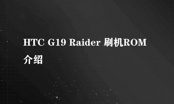 HTC G19 Raider 刷机ROM介绍