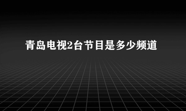 青岛电视2台节目是多少频道
