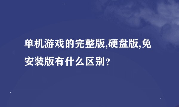 单机游戏的完整版,硬盘版,免安装版有什么区别？