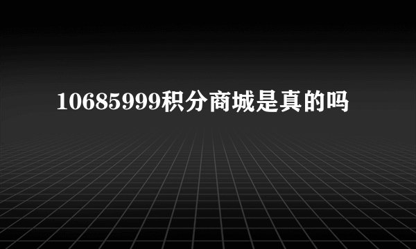 10685999积分商城是真的吗