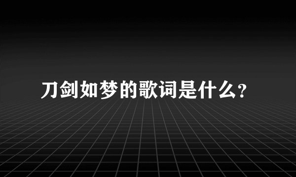 刀剑如梦的歌词是什么？