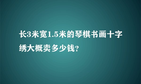 长3米宽1.5米的琴棋书画十字绣大概卖多少钱？