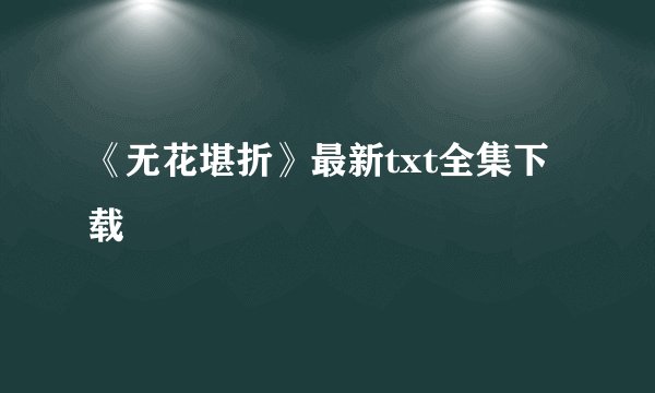 《无花堪折》最新txt全集下载
