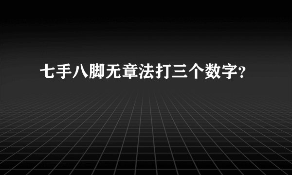 七手八脚无章法打三个数字？