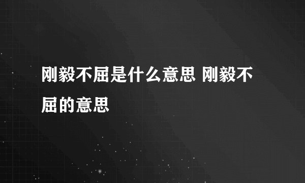 刚毅不屈是什么意思 刚毅不屈的意思