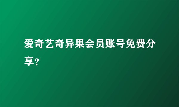 爱奇艺奇异果会员账号免费分享？